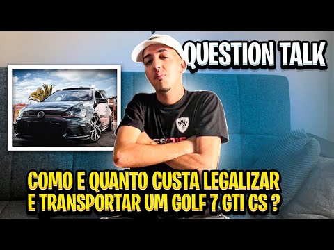 QUESTION TALK: COMO E QUANTO CUSTA LEGALIZAR E TRANSPORTAR UM GOLF 7 GTI CS ? | DIDITV