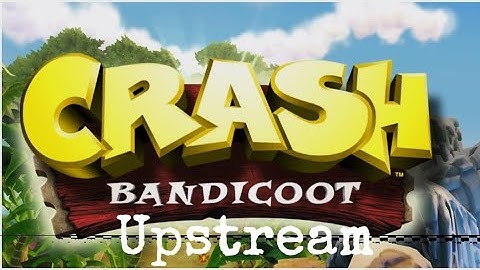 Upstream- Crash Bandicoot Part 5