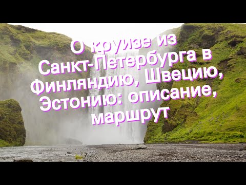 О круизе из Санкт-Петербурга в Финляндию, Швецию, Эстонию: описание, маршрут