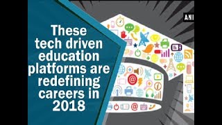 These tech driven education platforms are redefining careers in 2018 - ANI News