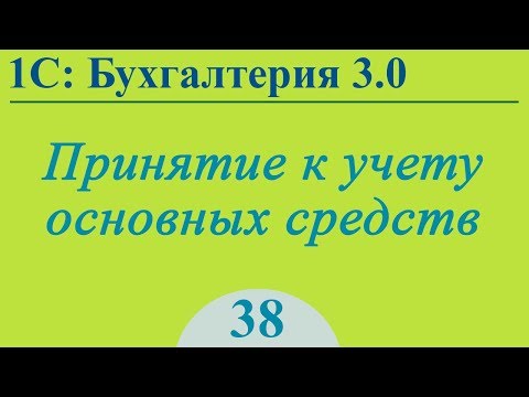 Урок 38. Принятие к учету основных средств в 1С:Бухгалтерия 3.0