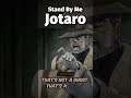 Stand By Me Jotaro JJBA Stardust Crusaders Stand By Me Jotaro JJBA Stardust Crusaders