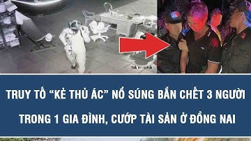 Truy tố “kẻ thủ ác” nổ súng bắn chết 3 người trong 1 gia đình, cướp tài sản ở Đồng Nai