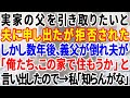 【スカッとする話】実家の父を引き取りたいと夫に申し出たが拒否された。しかし数年後、義父が倒れ夫が「俺たち、この家で住もうか」と言い出しので→露骨な態度で断った結果‥