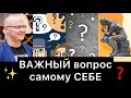 ВАЖНЫЙ вопрос самому СЕБЕ