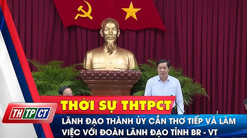 Lãnh đạo Thành ủy Cần Thơ tiếp và làm việc với đoàn lãnh đạo tỉnh Bà Rịa - Vũng Tàu | Cần Thơ TV