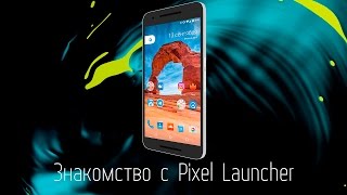 Знакомство с Pixel Launcher