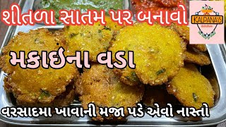 શીતળા સાતમ પર બનાવો ટેસ્ટી મકાઈના વડા||મકાઈના વડા બનાવવાની રીત||makai na vada banavvani rit