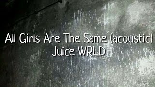 All Girls Are The Same - Juice WRLD (acoustic) [Lyrics]