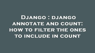Django : django annotate and count: how to filter the ones to include in count