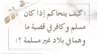 كيف يتحاكم إذا كان مسلم وكافر في قضية ما وهم في بلاد غير مسلمة / الشيخ: عبدالرزاق بن عبدالمحسن البدر