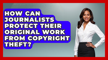 How Can Journalists Protect Their Original Work From Copyright Theft? - Journalism Explained