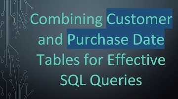Combining Customer and Purchase Date Tables for Effective SQL Queries