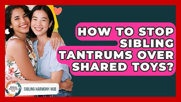 How To Stop Sibling Tantrums Over Shared Toys? - Sibling Harmony Hub