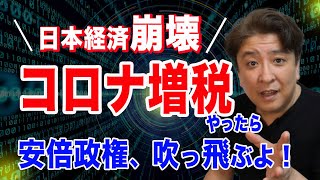 どうなる？コロナ増税！日本経済崩壊の序曲！これ、やったら、安倍政権、吹っ飛ぶよ！キーワードは財政ファイナンス！