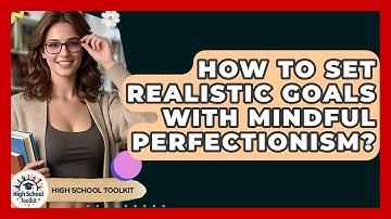 How To Set Realistic Goals With Mindful Perfectionism? - High School Toolkit