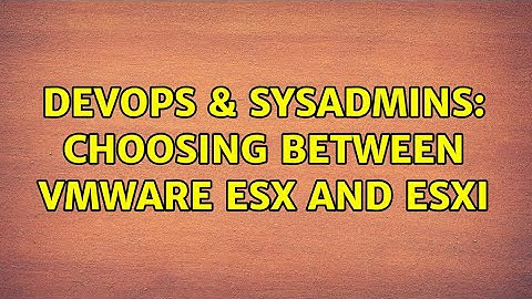 DevOps & SysAdmins: Choosing between VMWare ESX and ESXi (5 Solutions!!)