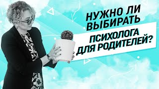 Нужно ли выбирать психолога для родителей?