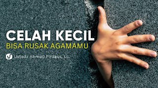 Jangan Remehkan! Celah Kecil Ini Bisa Merusak Agama - Ustadz Ahmad Firdaus, Lc.