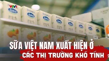 Các sản phẩm sữa của Việt Nam hiện diện ngày càng nhiều ở các thị trường khó tính