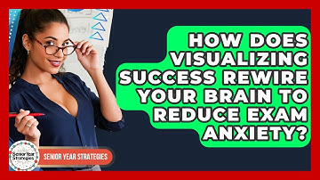 How Does Visualizing Success Rewire Your Brain To Reduce Exam Anxiety? - Senior Year Strategies