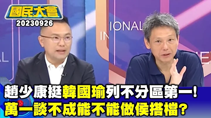 趙少康挺韓國瑜列不分區第一!萬一談不成能不能做侯搭檔?【廣告時間輕鬆聊20230926】 - 天天要聞