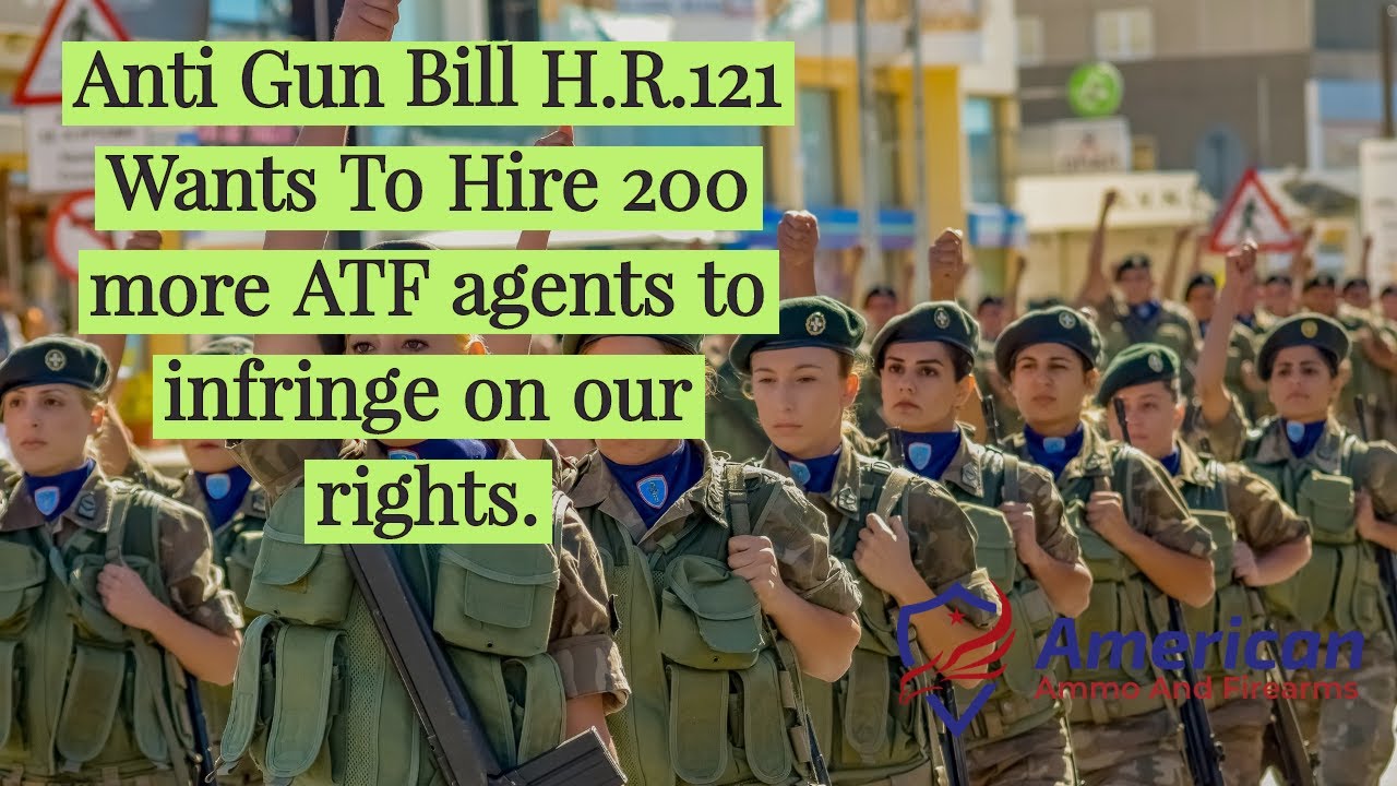 Anti Gun Bill H.R .121. Plan To Hire 200 ATF Agents To Enforce Gun Laws. YouTube