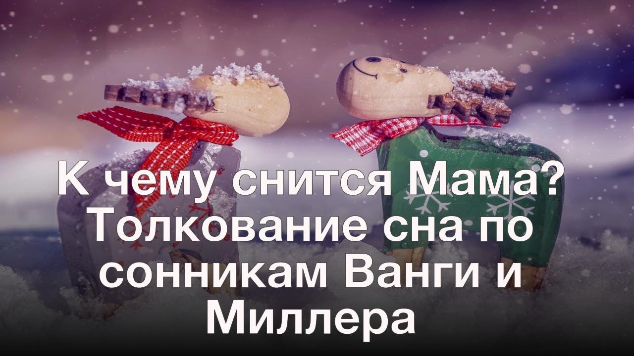 К чему снится Мама? Толкование сна по сонникам Ванги и Миллера