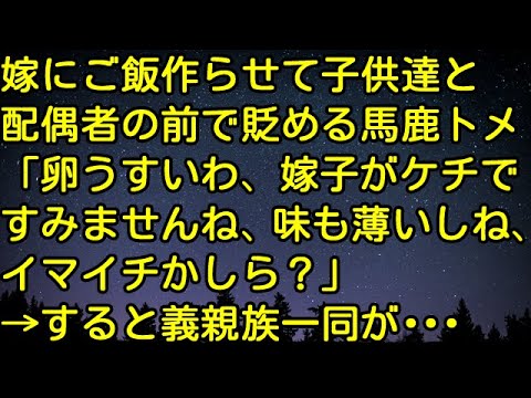 【スカッとする話】嫁にご飯作らせて子供達と配偶者の前で貶める馬鹿トメ 「卵うすいわ、嫁子がケチですみませんね、味も薄いしね、イマイチかしら？」→すると義親族一同が・・・　スカッとしようぜチャンネル