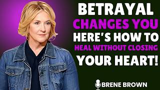 Betrayal Changes You — Here’s How to Heal Without Closing Your Heart | Brene Brown