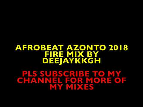 AFROBEAT AZONTO 2018 FIRE MIX BY DEEJAYKKGH