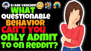 What Questionable Behavior Can You Only Admit To On Reddit?
