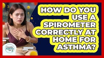 How Do You Use A Spirometer Correctly At Home For Asthma? - Everyday Asthma Tips
