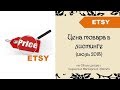 Считаем цену товара для листинга в Etsy магазине (#2) 07/2018 + 40 бесплатных листингов (Etsy-shop)