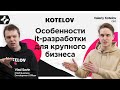 KOTELOV. Особенности it разработки для крупного бизнеса. (Призеры Tagline Awards 2021)