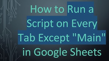 How to Run a Script on Every Tab Except "Main" in Google Sheets