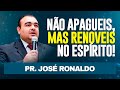 NÃO APAGUEIS. MAS RENOVEIS NO ESPIRITO!  - Pr José Ronaldo