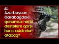 🔴 Azərbaycan Qarabağdakı qanunsuz hərbi dəstələrə qarşı hansı addımlar atacaq?