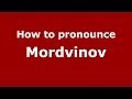 How to pronounce Mordvinov (Russian/Russia) - PronounceNames.com