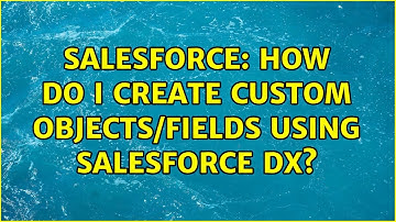 Salesforce: How do I create custom objects/fields using Salesforce DX? (3 Solutions!!)