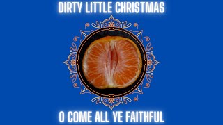 Dirty little Christmas – O come all ye faithful