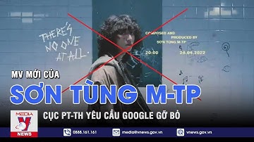 Cục PT-TH yêu cầu Google gỡ bỏ MV mới của Sơn Tùng M-TP - VNEWS
