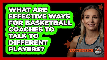 What Are Effective Ways For Basketball Coaches To Talk To Different Players? - The Basketball Xpert