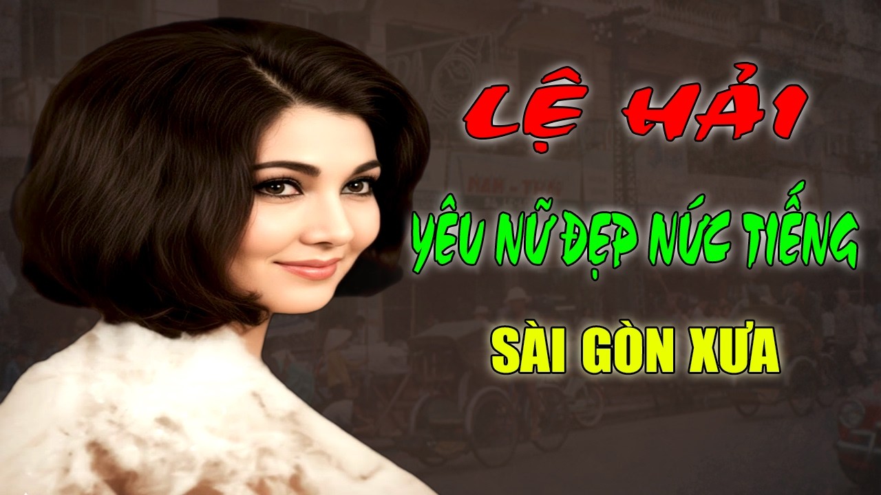 LỆ HẢI:  Nữ Tướng Cướp Đẹp Nức Tiếng SÀI GÒN XƯA - Cái Kết Cô Độc Nơi Xứ Người