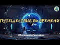 Путешествие во времени / Реально ли перемещаться во времени?  время вспять! #ПопулярнаяГеография