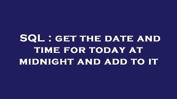SQL : get the date and time for today at midnight and add to it
