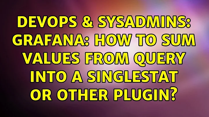 DevOps & SysAdmins: grafana: how to sum values from query into a singlestat or other plugin?