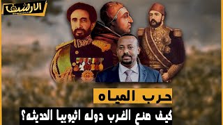 الارشيف - حرب المياه - كيف صنع الغرب دوله اثيوبيا الحديثه لقطع مياه النيل عن مصر؟