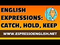 English Expressions with CATCH, HOLD, and KEEP