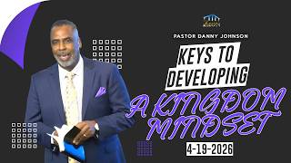 Keys to Developing a Kingdom Mindset 4-19-2026 Pastor Danny Johnson Full Sermon